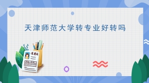 天津师范大学转专业好转吗