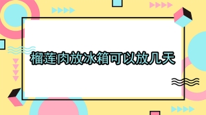 榴莲肉放冰箱可以放几天