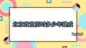 北京故宫历时多少年建成