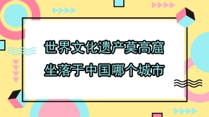 世界文化遗产莫高窟坐落于中国哪个城市