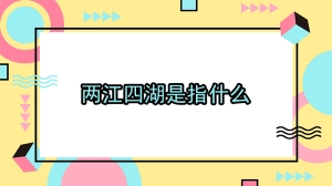 两江四湖是指什么