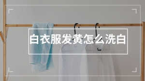 白衣服发黄怎么洗白