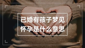 已婚有孩子梦见怀孕是什么意思