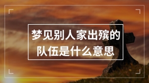 梦见别人家出殡的队伍是什么意思