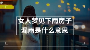 女人梦见下雨房子漏雨是什么意思