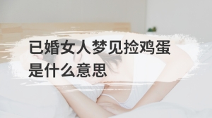 已婚女人梦见捡鸡蛋是什么意思