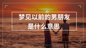 梦见以前的男朋友是什么意思