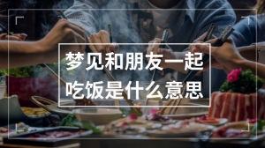 梦见和朋友一起吃饭是什么意思