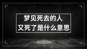 梦见死去的人又死了是什么意思