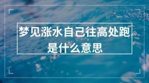 梦见涨水自己往高处跑是什么意思