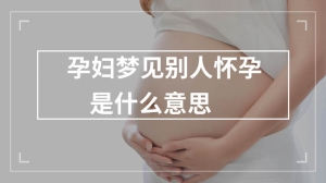 孕妇梦见别人怀孕是什么意思