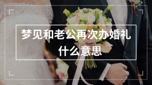 梦见和老公再次办婚礼什么意思