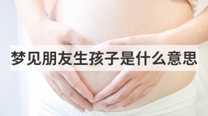 梦见朋友生孩子是什么意思