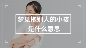 梦见抱别人的小孩是什么意思