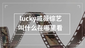 lucky戚薇综艺叫什么在哪里看