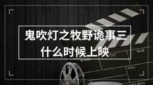 鬼吹灯之牧野诡事三什么时候上映