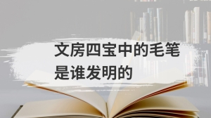 文房四宝中的毛笔是谁发明的