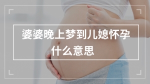 婆婆晚上梦到儿媳怀孕什么意思