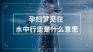 孕妇梦见在水中行走是什么意思