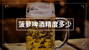 菠萝啤酒精度多少