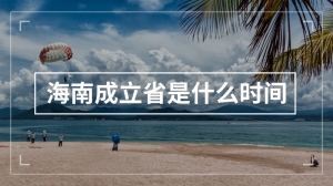 海南成立省是什么时间