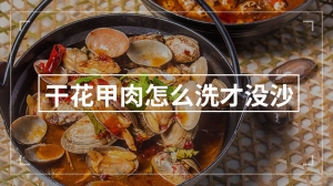 干花甲肉怎么洗才没沙