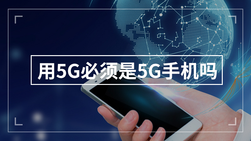 用5G必须是5G手机吗