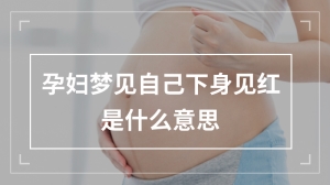 孕妇梦见自己下身见红是什么意思