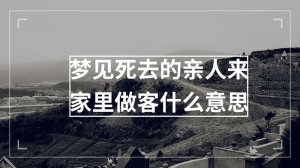 梦见死去的亲人来家里做客什么意思