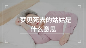 梦见死去的姑姑是什么意思