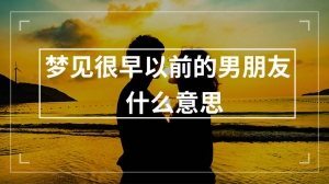 梦见很早以前的男朋友什么意思