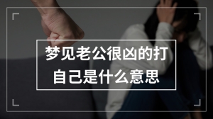 梦见老公很凶的打自己是什么意思