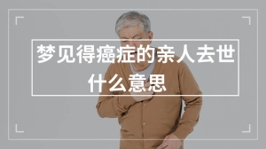 梦见得癌症的亲人去世什么意思