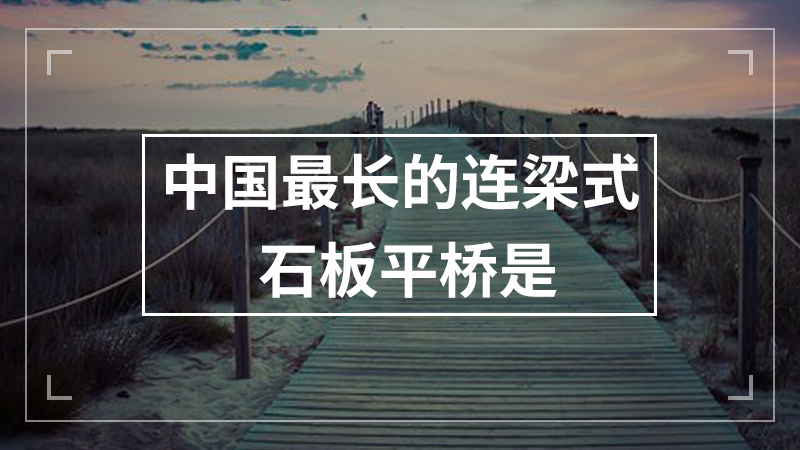 中国最长的连梁式石板平桥是