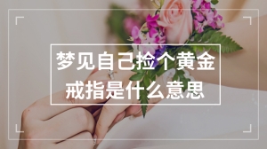 梦见自己捡个黄金戒指是什么意思