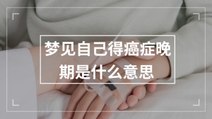 梦见自己得癌症晚期是什么意思