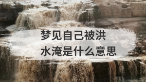 梦见自己被洪水淹是什么意思