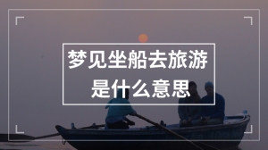 梦见坐船去旅游是什么意思