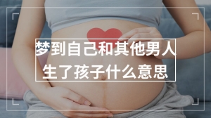 梦到自己和其他男人生了孩子什么意思