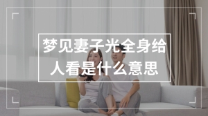 梦见妻子光全身给人看是什么意思