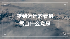 梦到远远的看到雪山什么意思