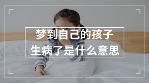 梦到自己的孩子生病了是什么意思