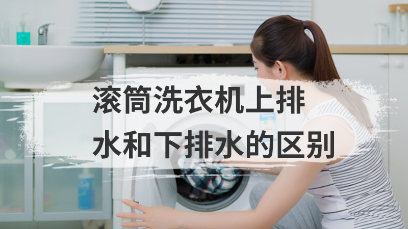 滚筒洗衣机上排水和下排水的区别