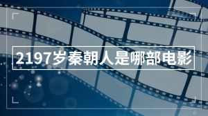 2197岁秦朝人是哪部电影