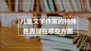 儿童文学作家的特殊性表现在哪些方面