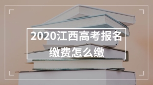 2020江西高考报名缴费怎么缴