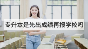 专升本是先出成绩再报学校吗