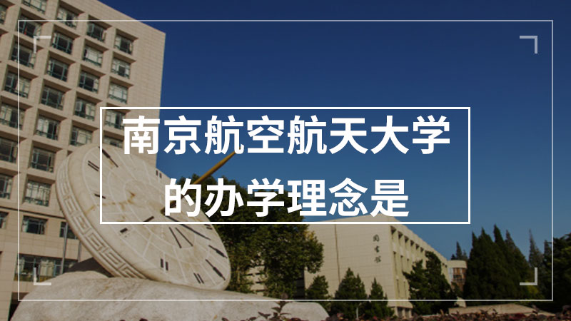 南京航空航天大学的办学理念是