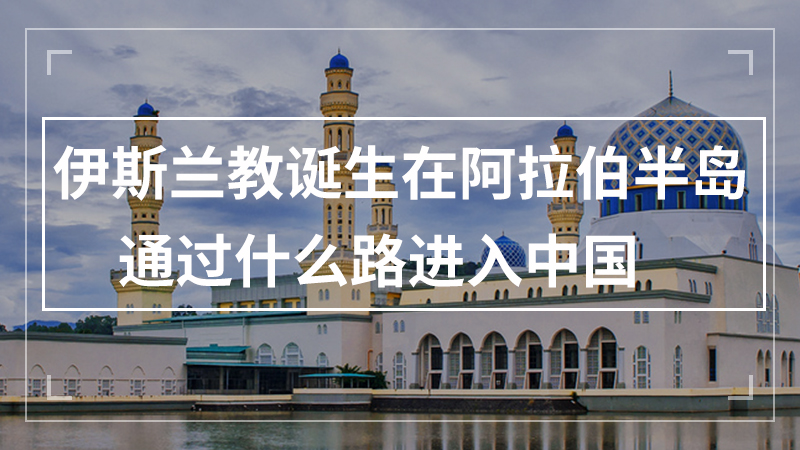 伊斯兰教诞生在阿拉伯半岛通过什么路进入中国