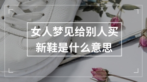 女人梦见给别人买新鞋是什么意思